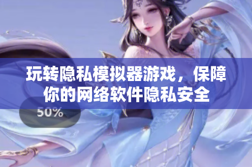 玩转隐私模拟器游戏，保障你的网络软件隐私安全