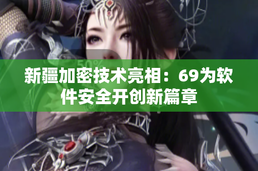 新疆加密技术亮相：69为软件安全开创新篇章