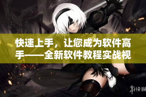 快速上手，让您成为软件高手——全新软件教程实战视频入门指南