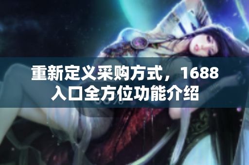 重新定义采购方式，1688入口全方位功能介绍