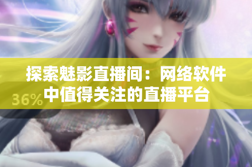 探索魅影直播间：网络软件中值得关注的直播平台