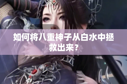 如何将八重神子从白水中拯救出来？