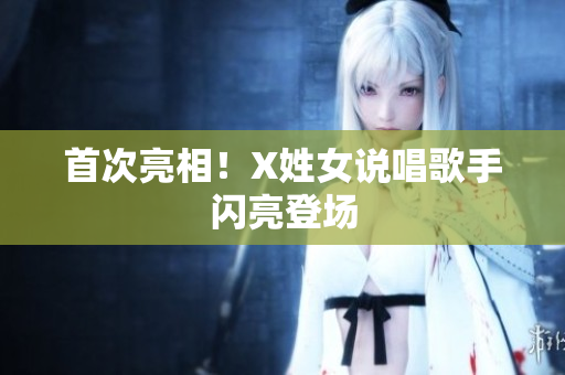 首次亮相！X姓女说唱歌手闪亮登场