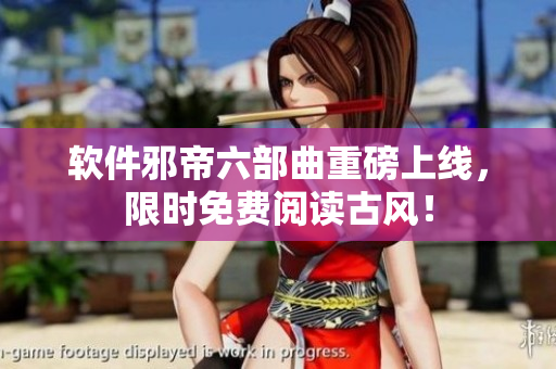 软件邪帝六部曲重磅上线，限时免费阅读古风！