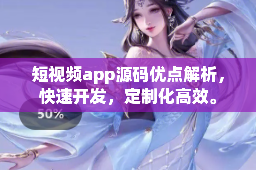 短视频app源码优点解析，快速开发，定制化高效。