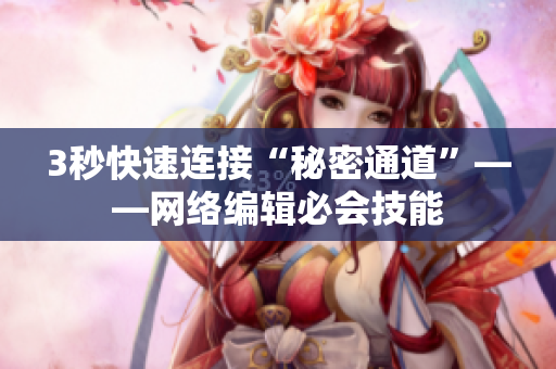 3秒快速连接“秘密通道”——网络编辑必会技能