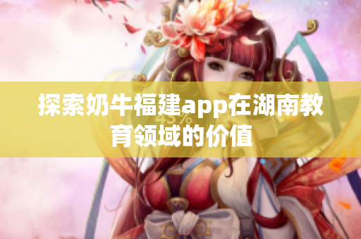 探索奶牛福建app在湖南教育领域的价值