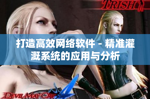 打造高效网络软件 - 精准灌溉系统的应用与分析