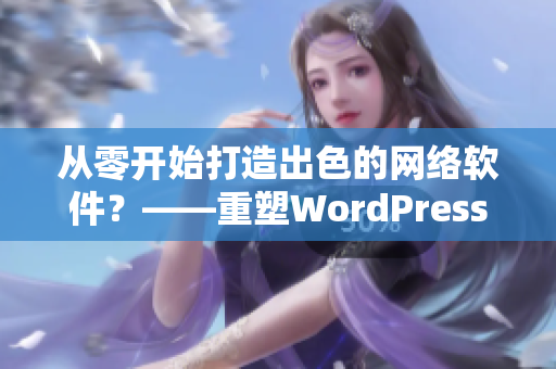 从零开始打造出色的网络软件？——重塑WordPress成品网站