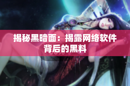 揭秘黑暗面：揭露网络软件背后的黑料