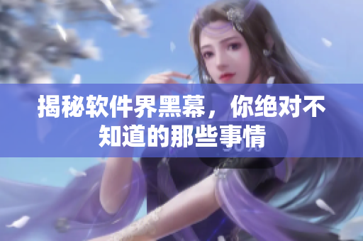 揭秘软件界黑幕，你绝对不知道的那些事情