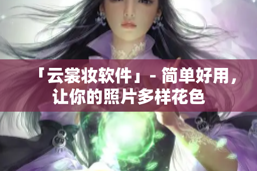 「云裳妆软件」- 简单好用，让你的照片多样花色