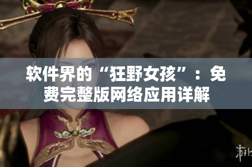 软件界的“狂野女孩”：免费完整版网络应用详解