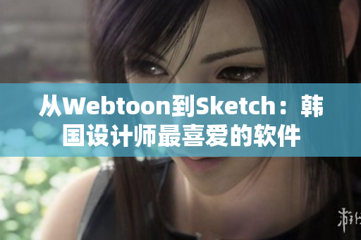 从Webtoon到Sketch：韩国设计师最喜爱的软件