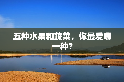 五种水果和蔬菜，你最爱哪一种？