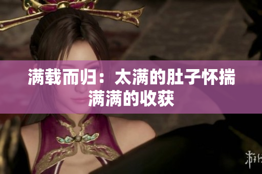 满载而归：太满的肚子怀揣满满的收获