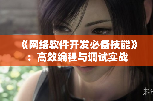 《网络软件开发必备技能》：高效编程与调试实战