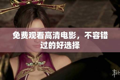免费观看高清电影，不容错过的好选择