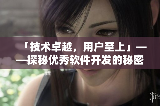 「技术卓越，用户至上」——探秘优秀软件开发的秘密