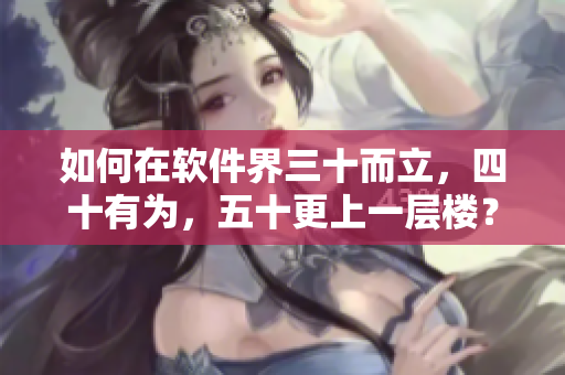 如何在软件界三十而立，四十有为，五十更上一层楼？