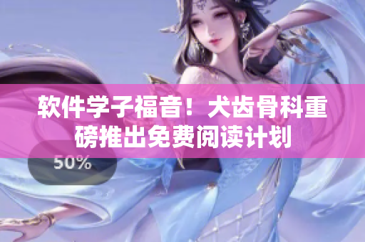 软件学子福音！犬齿骨科重磅推出免费阅读计划