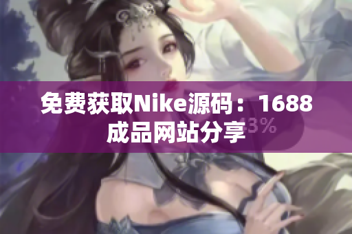 免费获取Nike源码：1688成品网站分享
