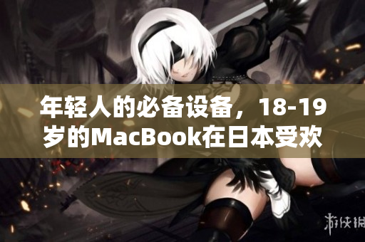 年轻人的必备设备，18-19岁的MacBook在日本受欢迎