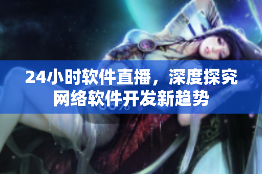 24小时软件直播，深度探究网络软件开发新趋势