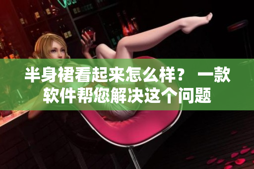 半身裙看起来怎么样？ 一款软件帮您解决这个问题