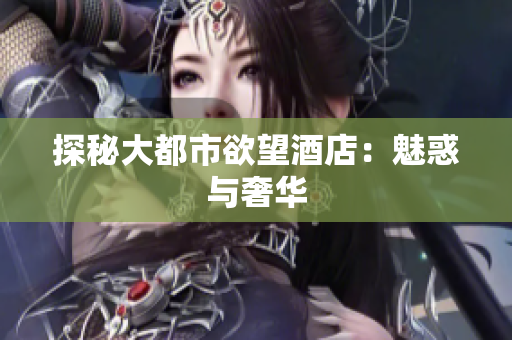 探秘大都市欲望酒店：魅惑与奢华