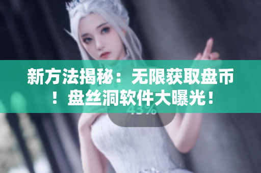 新方法揭秘：无限获取盘币！盘丝洞软件大曝光！