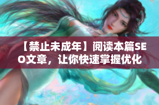 【禁止未成年】阅读本篇SEO文章，让你快速掌握优化技巧！