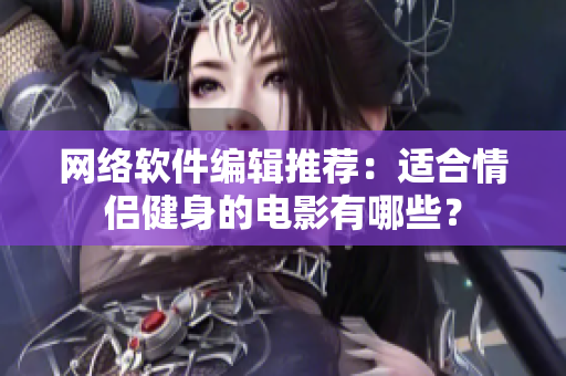 网络软件编辑推荐：适合情侣健身的电影有哪些？
