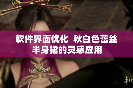 软件界面优化  秋白色蕾丝半身裙的灵感应用