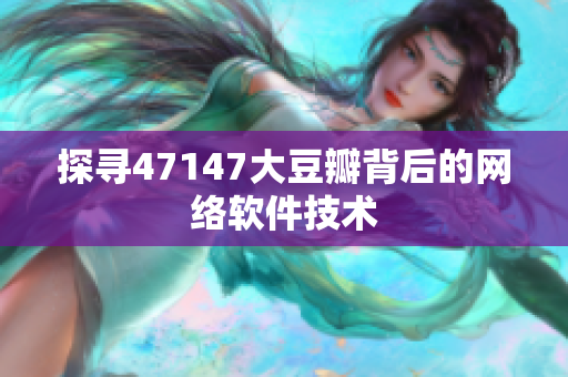 探寻47147大豆瓣背后的网络软件技术