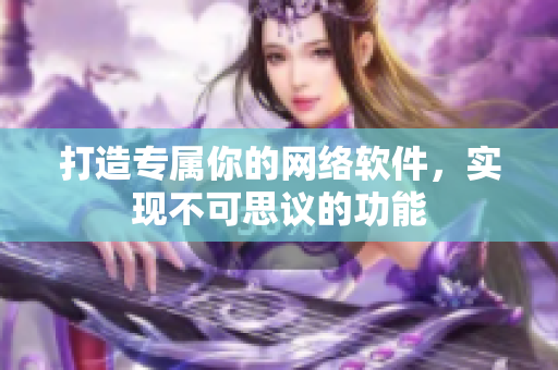 打造专属你的网络软件，实现不可思议的功能