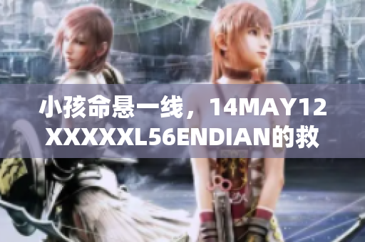 小孩命悬一线，14MAY12XXXXXL56ENDIAN的救援行动