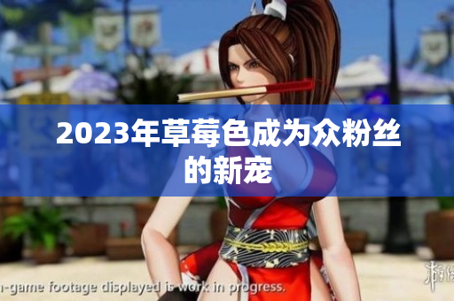 2023年草莓色成为众粉丝的新宠