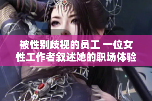 被性别歧视的员工 一位女性工作者叙述她的职场体验