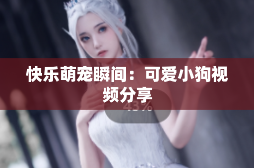 快乐萌宠瞬间：可爱小狗视频分享