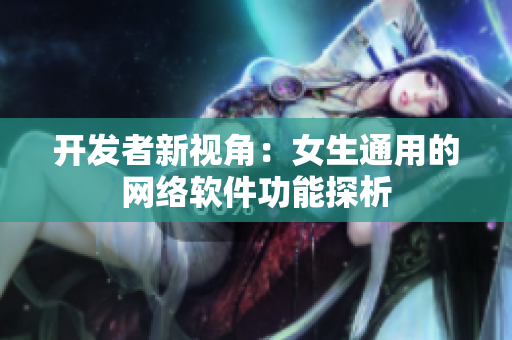开发者新视角：女生通用的网络软件功能探析