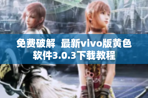 免费破解  最新vivo版黄色软件3.0.3下载教程
