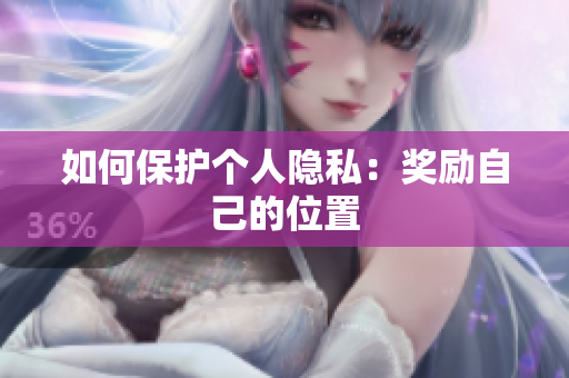 如何保护个人隐私：奖励自己的位置