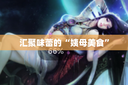汇聚味蕾的“姨母美食”