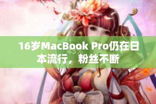 16岁MacBook Pro仍在日本流行，粉丝不断