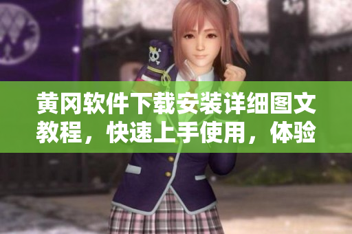 黄冈软件下载安装详细图文教程，快速上手使用，体验全新服务