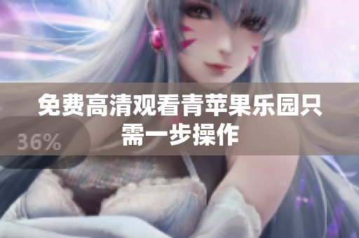 免费高清观看青苹果乐园只需一步操作