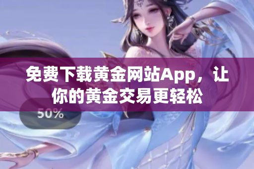 免费下载黄金网站App，让你的黄金交易更轻松