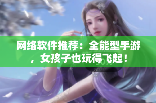 网络软件推荐：全能型手游，女孩子也玩得飞起！
