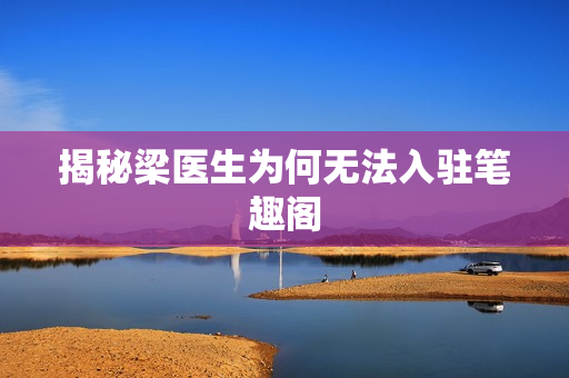 揭秘梁医生为何无法入驻笔趣阁